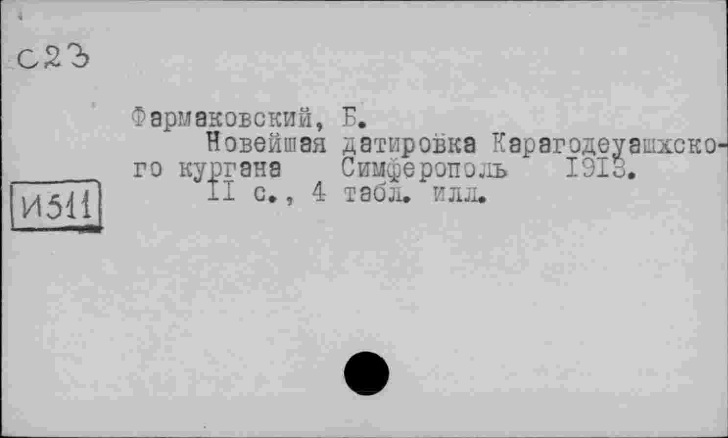 ﻿Фэрмаковский, Б.
Новейшая датировка Карагодеуашхско го кургана Симферополь 1913.
11 с., 4 табл. илл.